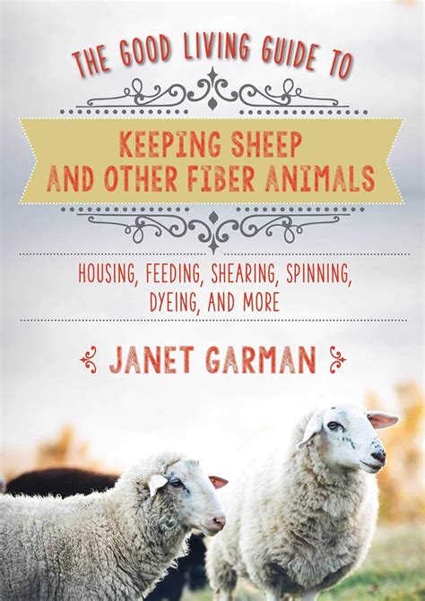 Read The Good Living Guide To Keeping Sheep And Other Fiber Animals Housing Feeding Shearing Spinning Dyeing And More By Janet Garman