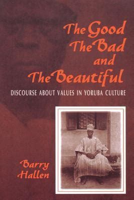 Read Online The Good The Bad And The Beautiful Discourse About Values In Yoruba Culture By Barry Hallen