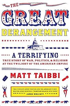 Read Online The Great Derangement A Terrifying True Story Of War Politics And Religion At The Twilight Of The American Empire By Matt Taibbi