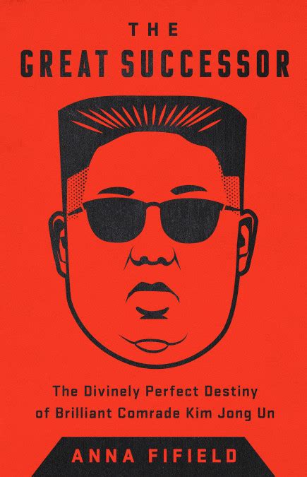 Read The Great Successor The Divinely Perfect Destiny Of Brilliant Comrade Kim Jong Un Bright Sun Of The Twentyfirst Century By Anna Fifield