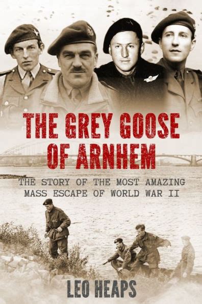 Read Online The Grey Goose Of Arnhem The Story Of The Most Amazing Mass Escape Of World War Ii By Leo Heaps