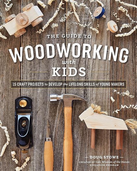 Download The Guide To Woodworking With Kids Craft Projects To Develop The Lifelong Skills Of Young Makers By Doug Stowe