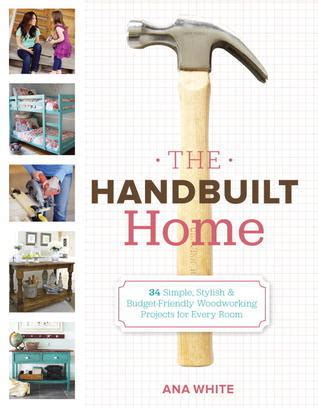 Full Download The Handbuilt Home 34 Simple Stylish And Budgetfriendly Woodworking Projects For Every Room By Ana White