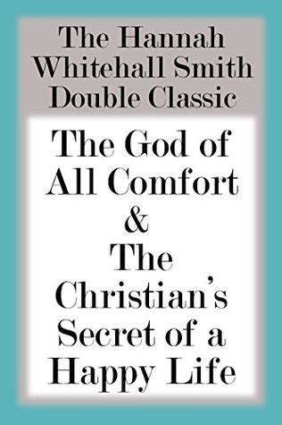 Download The Hannah Whitall Smith Double Classic The God Of All Comfort  The Christians Secret Of A Happy Life By Hannah Whitall Smith