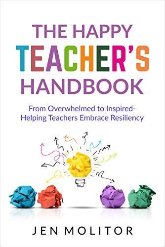 Read The Happy Teachers Handbook From Overwhelmed To Inspired Helping Teachers Embrace Resiliency By Jen Molitor