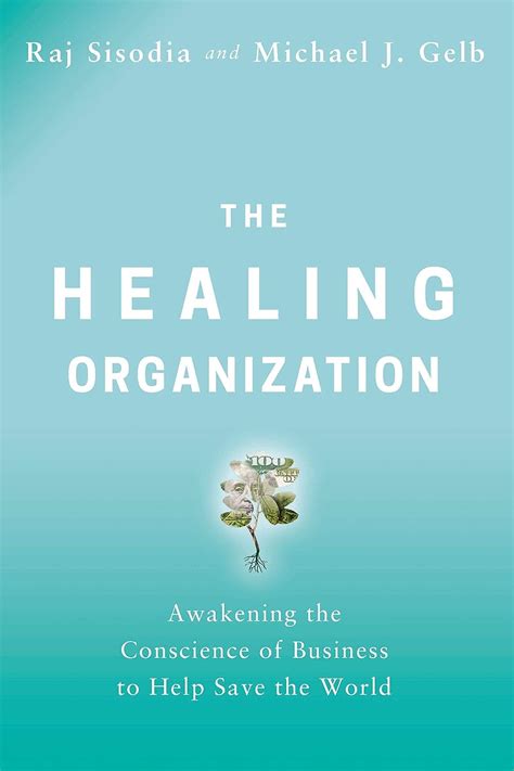 Read Online The Healing Organization Awakening The Conscience Of Business To Help Save The World By Raj Sisodia