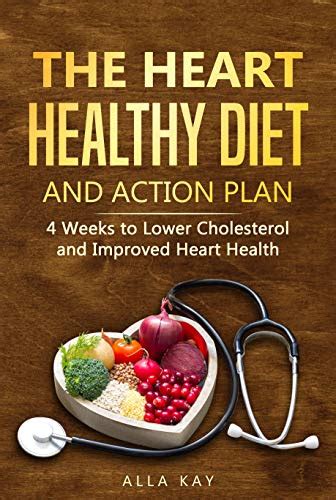 Read Online The Heart Healthy Diet And Action Plan 4 Weeks To Lower Cholesterol And Improved Heart Health Menu For A Month Breakfast Lunch Dinner Snak Healthy Food Book 1 By Alla Kay