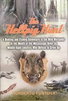 Full Download The Hellpig Hunt A Hunting And Fishing Adventure In The Wild Wetlands At The Mouth Of The Mississippi River By Middleaged Lunatics Who Refuse To Grow Up By Humberto Fontova