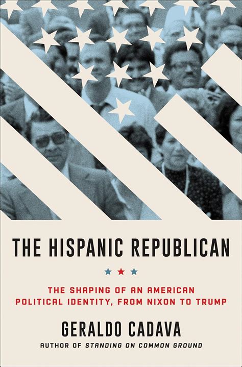 Full Download The Hispanic Republican The Shaping Of An American Political Identity From Nixon To Trump By Geraldo Cadava