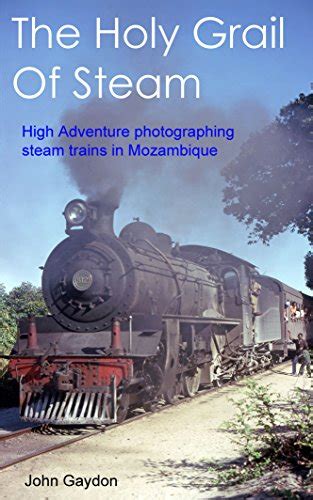 Full Download The Holy Grail Of Steam High Adventure Photographing Steam Trains In Mozambique In The 1970S By John Gaydon