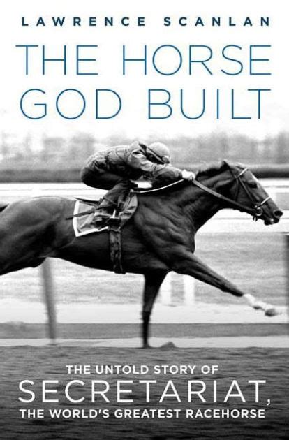 Full Download The Horse God Built The Untold Story Of Secretariat The Worlds Greatest Racehorse By Lawrence Scanlan