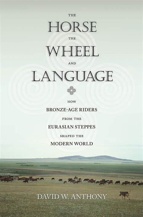 Read The Horse The Wheel And Language How Bronzeage Riders From The Eurasian Steppes Shaped The Modern World By David W Anthony