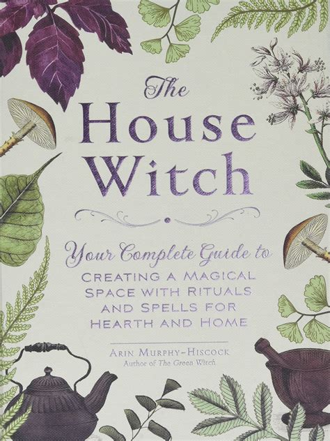 Read The House Witch Your Complete Guide To Creating A Magical Space With Rituals And Spells For Hearth And Home By Arin Murphyhiscock