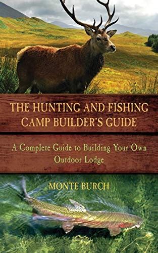 Read Online The Hunting And Fishing Camp Builders Guide A Complete Guide To Building Your Own Outdoor Lodge By Monte Burch