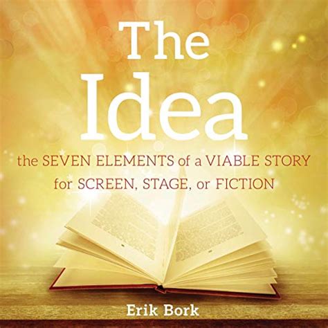 Read Online The Idea The Seven Elements Of A Viable Story For Screen Stage Or Fiction By Erik Bork