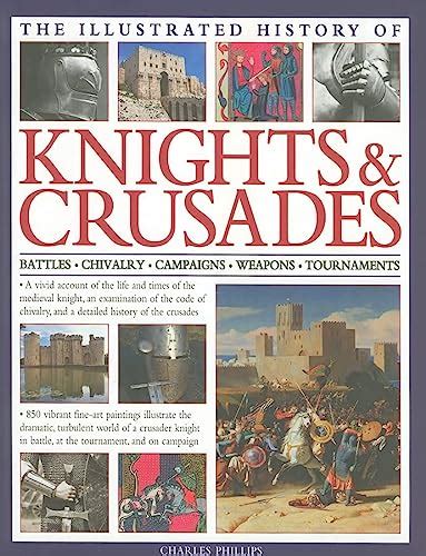Read Online The Illustrated History Of Knights  Crusades Battles Chivalry Campaigns Weapons Tournaments By Charles Phillips