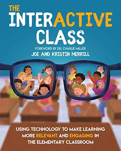 Full Download The Interactive Class Using Technology To Make Learning More Relevant And Engaging In The Elementary Classroom By Joe Merrill