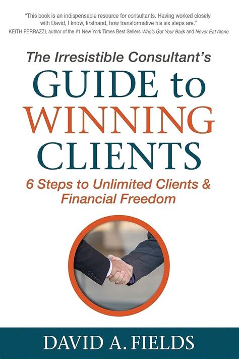 Full Download The Irresistible Consultants Guide To Winning Clients 6 Steps To Unlimited Clients  Financial Freedom By David A  Fields