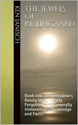 Read The Jewels Of Rislingaard Book One Longmeadows Rarely Used Nearly Forgotten And Generally Unnecessary Knowledge And Facts By Ken Janisch