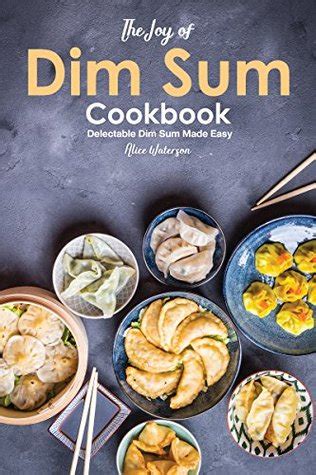 Read Online The Joy Of Dim Sum Cookbook Delectable Dim Sum Made Easy By Alice Waterson