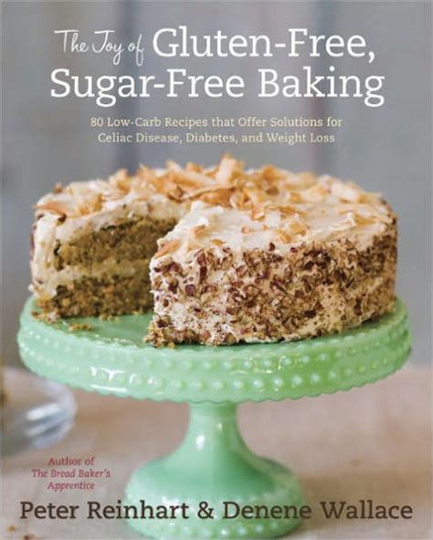 Read Online The Joy Of Glutenfree Sugarfree Baking 80 Lowcarb Recipes That Offer Solutions For Celiac Disease Diabetes And Weight Loss By Peter Reinhart