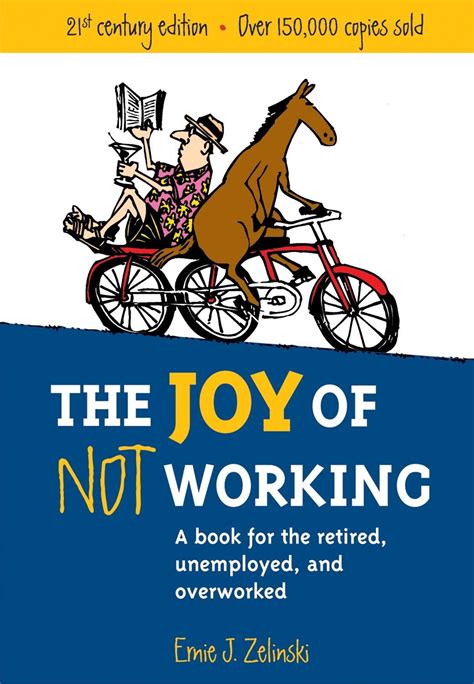 Read Online The Joy Of Not Working  A Book For The Retired Unemployed And Overworked By Ernie J Zelinski