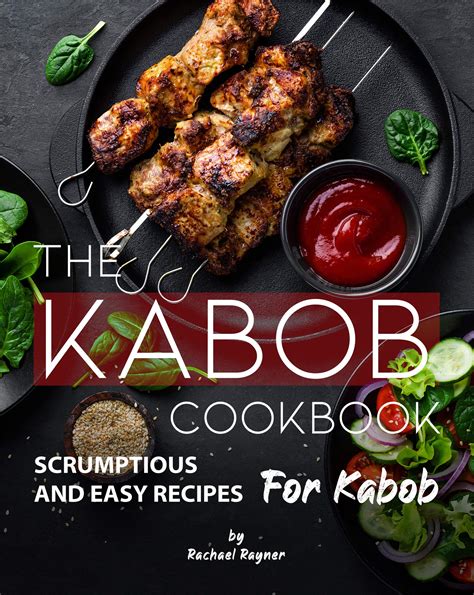 Read Online The Kabob Cookbook Scrumptious And Easy Recipes For Kabob By Rachael Rayner