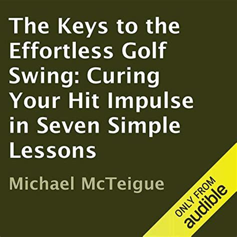 Read The Keys To The Effortless Golf Swing Curing Your Hit Impulse In Seven Simple Lessons Golf Instruction For Beginner And Intermediate Golfers Book 1 By Michael Mcteigue