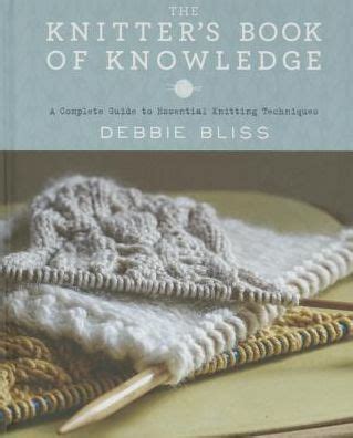 Read Online The Knitters Book Of Knowledge A Complete Guide To Essential Knitting Techniques By Debbie Bliss