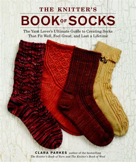 Read Online The Knitters Book Of Socks The Yarn Lovers Ultimate Guide To Creating Socks That Fit Well Feel Great And Last A Lifetime By Clara Parkes