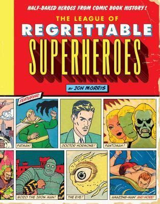 Download The League Of Regrettable Superheroes Halfbaked Heroes From Comic Book History By Jon Morris