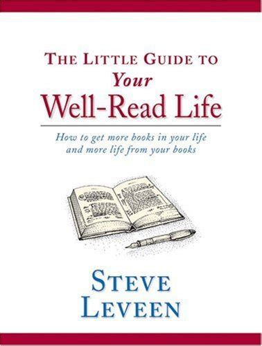 Read Online The Little Guide To Your Wellread Life How To Get More Books In Your Life And More Life From Your Books By Steve Leveen