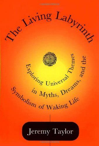 Read Online The Living Labyrinth Exploring Universal Themes In Myth Dreams And The Symbolism Of Waking Life By Jeremy  Taylor