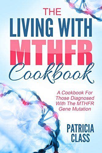 Read Online The Living With Mthfr Cookbook A Cookbook For Those Diagnosed With The Mthfr Mutation By Patricia Class