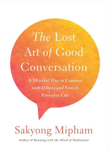 Read Online The Lost Art Of Good Conversation A Mindful Way To Connect With Others And Enrich Everyday Life By Sakyong Mipham