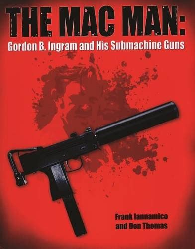 Full Download The Mac Man Gordon B Ingram And His Submachine Guns By Frank Iannamico