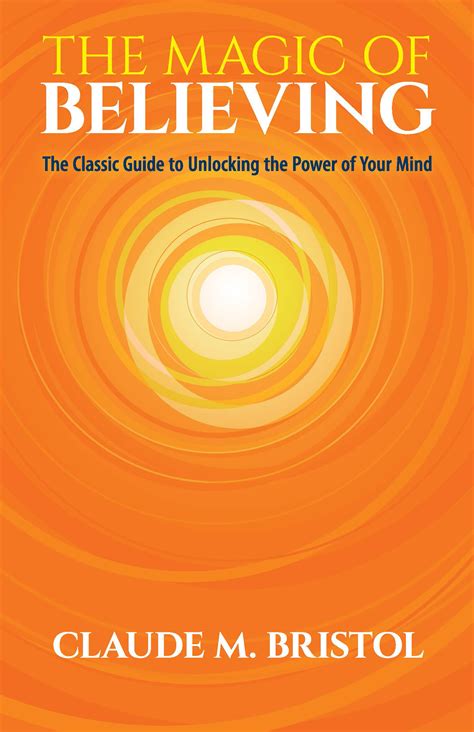 Download The Magic Of Believing The Classic Guide To Unlocking The Power Of Your Mind By Claude M Bristol