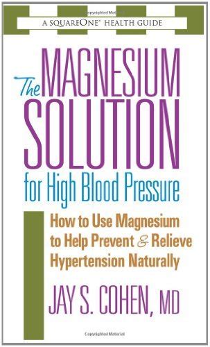 Read Online The Magnesium Solution For High Blood Pressure How To Use Magnesium To Help Prevent And Relieve Hypertension Naturally The Square One Health Guides By Jay S Cohen