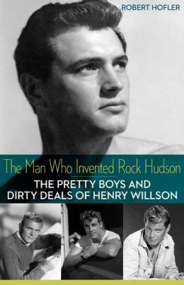 Read The Man Who Invented Rock Hudson The Pretty Boys And Dirty Deals Of Henry Willson By Robert Hofler