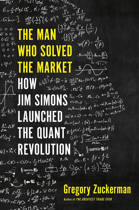 Read The Man Who Solved The Market How Jim Simons Launched The Quant Revolution By Gregory Zuckerman
