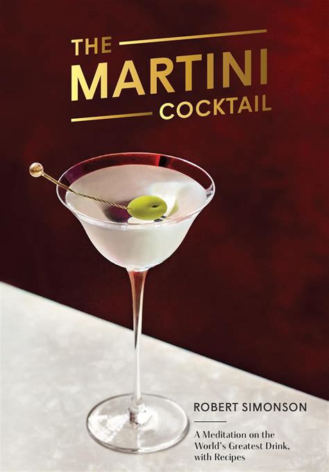 Read Online The Martini Cocktail A Meditation On The Worlds Greatest Drink With Recipes By Robert Simonson