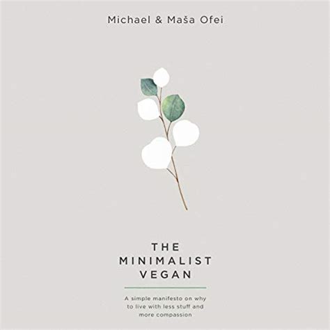 Read The Minimalist Vegan A Simple Manifesto On Why To Live With Less Stuff And More Compassion By Michael Ofei