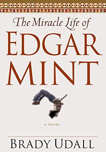 Read Online The Miracle Life Of Edgar Mint By Brady Udall