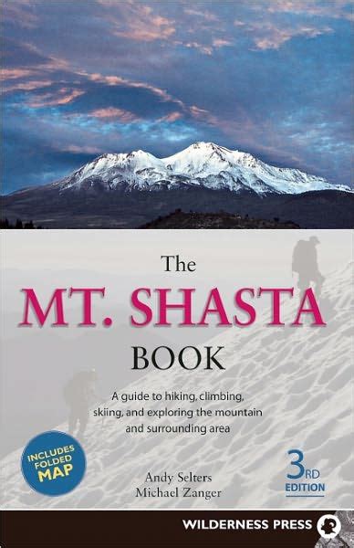 Read Online The Mt Shasta Book A Guide To Hiking Climbing Skiing And Exploring The Mountain And Surrounding Area By Andy Selters