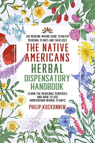 Read The Native Americans Herbal Dispensatory Handbook  The Medicinemaking Guide To Native Medicinal Plants And Their Uses Learn The Medicinal Purposes And How To Use Homegrown Herbal Plants By Philip Kuckunniw