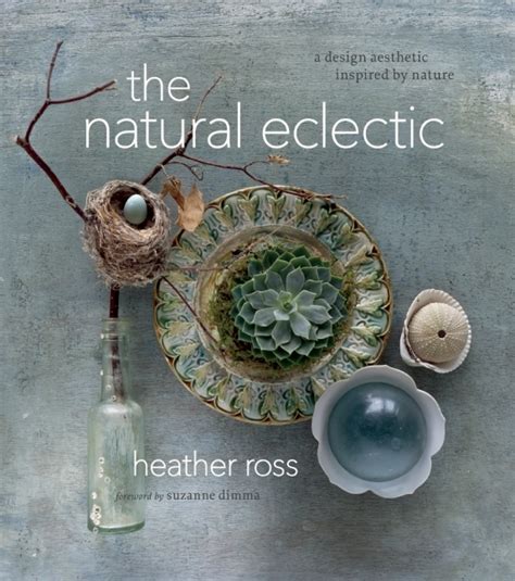 Read Online The Natural Eclectic A Design Aesthetic Inspired By Nature By Heather Ross