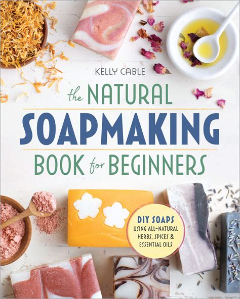 Read Online The Natural Soapmaking Book For Beginners Doityourself Soaps Using Allnatural Herbs Spices And Essential Oils By Kelly Cable