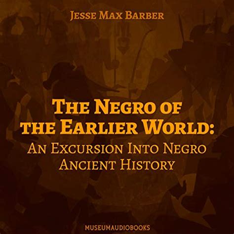 Download The Negro Of The Earlier World An Excursion Into Negro Ancient History 1915 By Jesse Max Barber