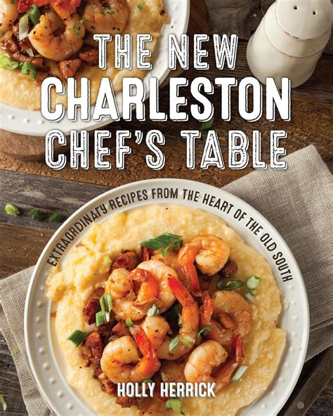 Read The New Charleston Chefs Table Extraordinary Recipes From The Heart Of The Old South By Holly Herrick