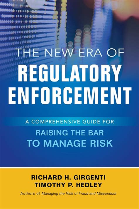 Download The New Era Of Regulatory Enforcement A Comprehensive Guide For Raising The Bar To Manage Risk By Richard H Girgenti